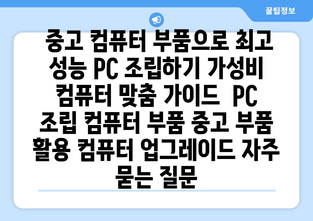  중고 컴퓨터 부품으로 최고 성능 PC 조립하기 가성비 컴퓨터 맞춤 가이드  PC 조립 컴퓨터 부품 중고 부품 활용 컴퓨터 업그레이드 자주 묻는 질문