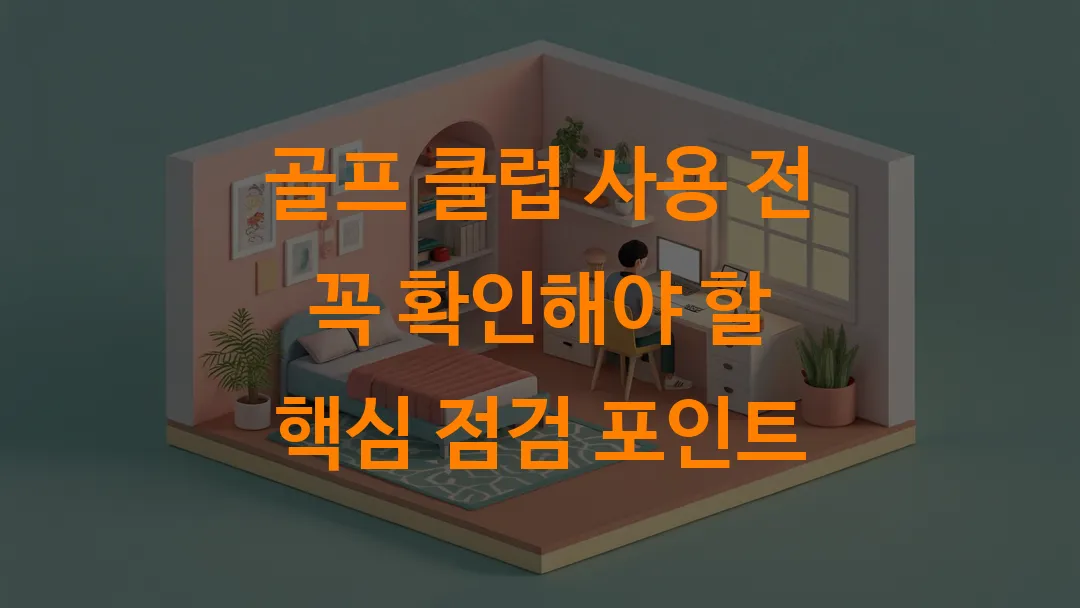 골프 클럽 사용 전 꼭 확인해야 할 핵심 점검 포인트