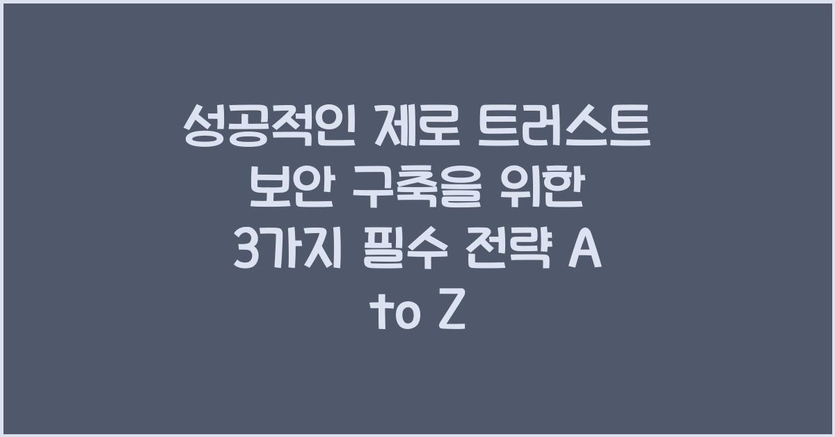 성공적인 제로 트러스트 보안 구축을 위한 3가지 필수 전략