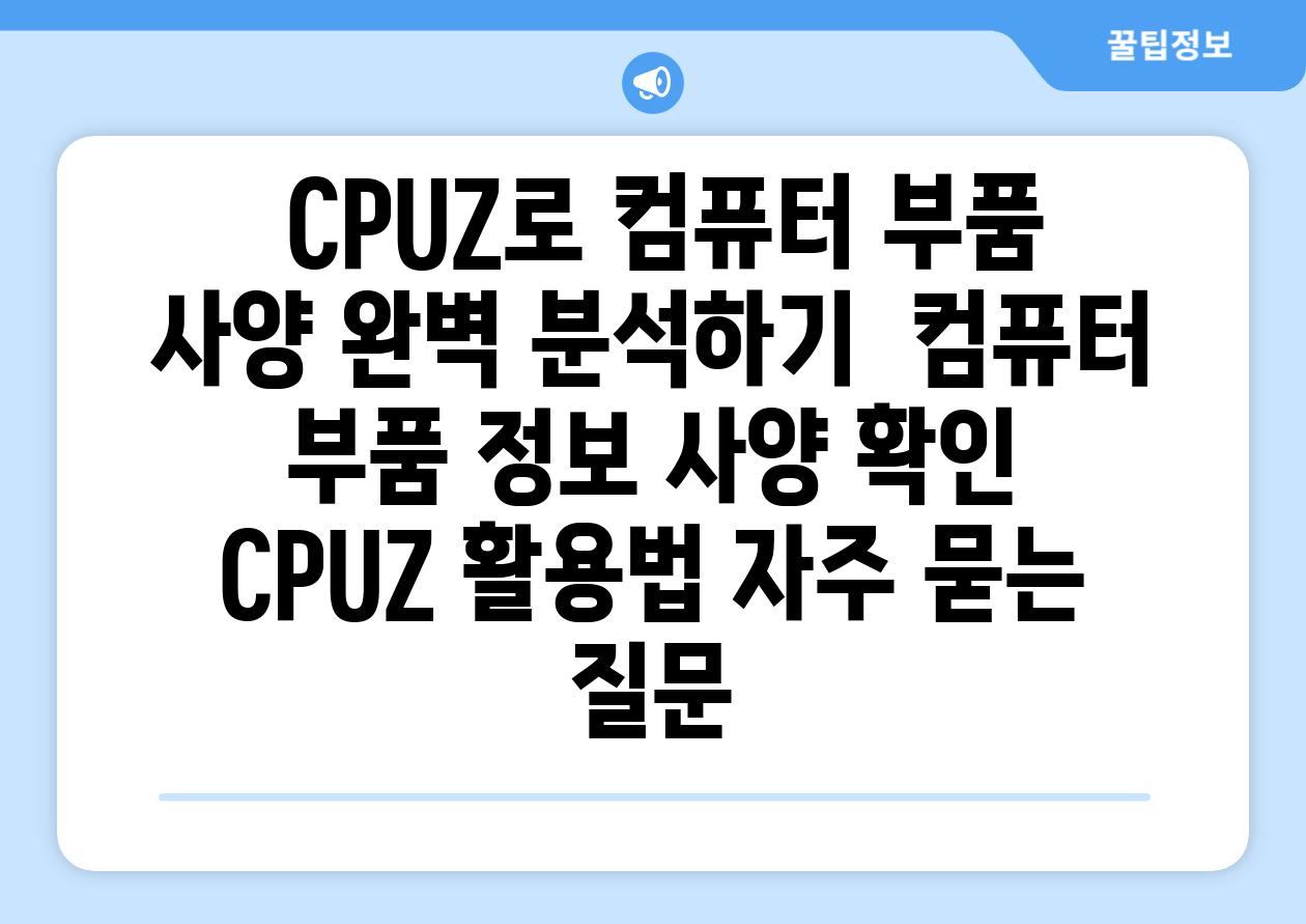  CPUZ로 컴퓨터 부품 사양 완벽 분석하기  컴퓨터 부품 정보 사양 확인 CPUZ 활용법 자주 묻는 질문