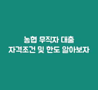  농협 무직자 대출 자격조건 및 한도 알아보자