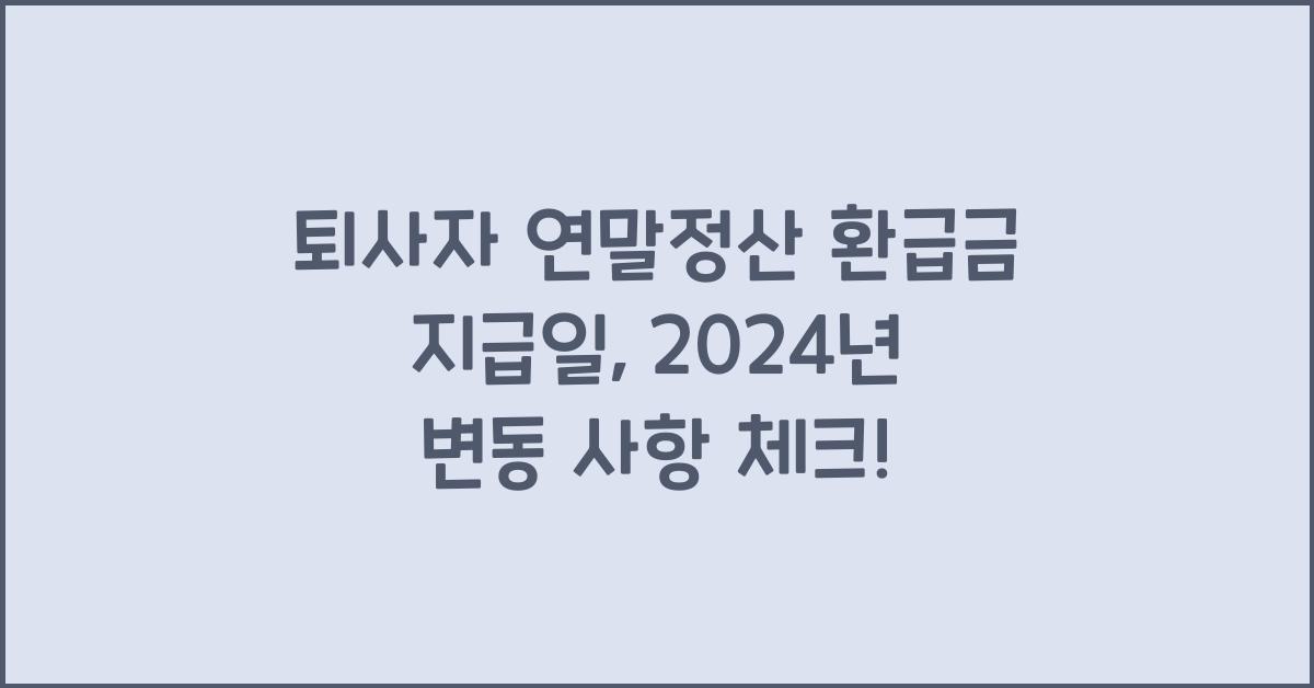 퇴사자 연말정산 환급금 지급일