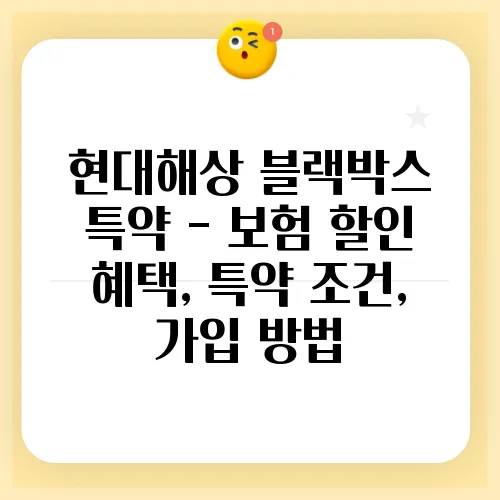 현대해상 블랙박스 특약 - 보험 할인 혜택, 특약 조건, 가입 방법