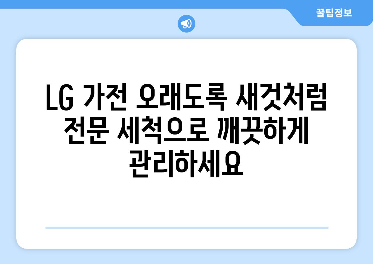 LG 가전 오래도록 새것처럼 전문 세척으로 깨끗하게 관리하세요