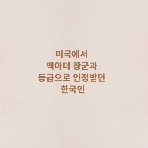  미국에서 맥아더 장군과 동급으로 인정받던 한국인