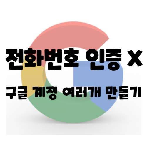  구글 계정 전화번호 인증 없이 만들기 + 여러 계정 만들기