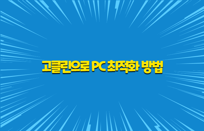  느려진 컴퓨터 고클린으로 최적화 하기