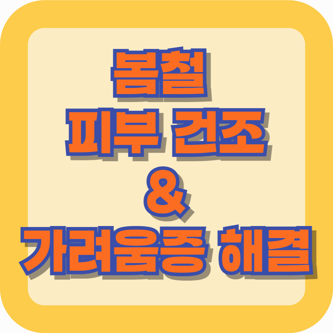 봄철 피부 건조 &amp; 가려움증 해결 – 보습 케어부터 생활 습관까지 완벽 가이드