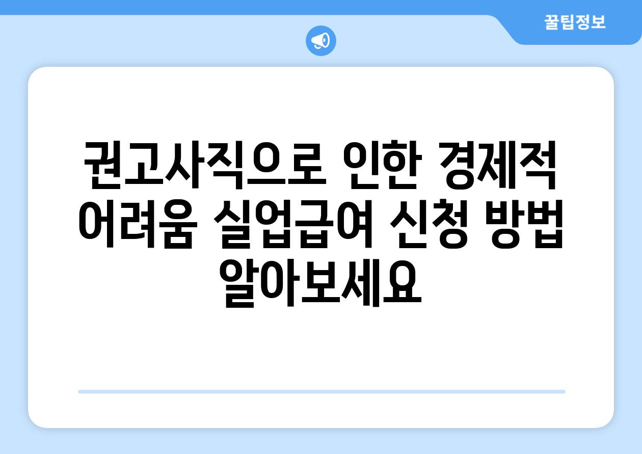 권고사직으로 인한 경제적 어려움 실업급여 신청 방법 알아보세요