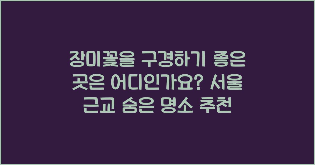 장미꽃을 구경하기 좋은 곳은 어디인가요?