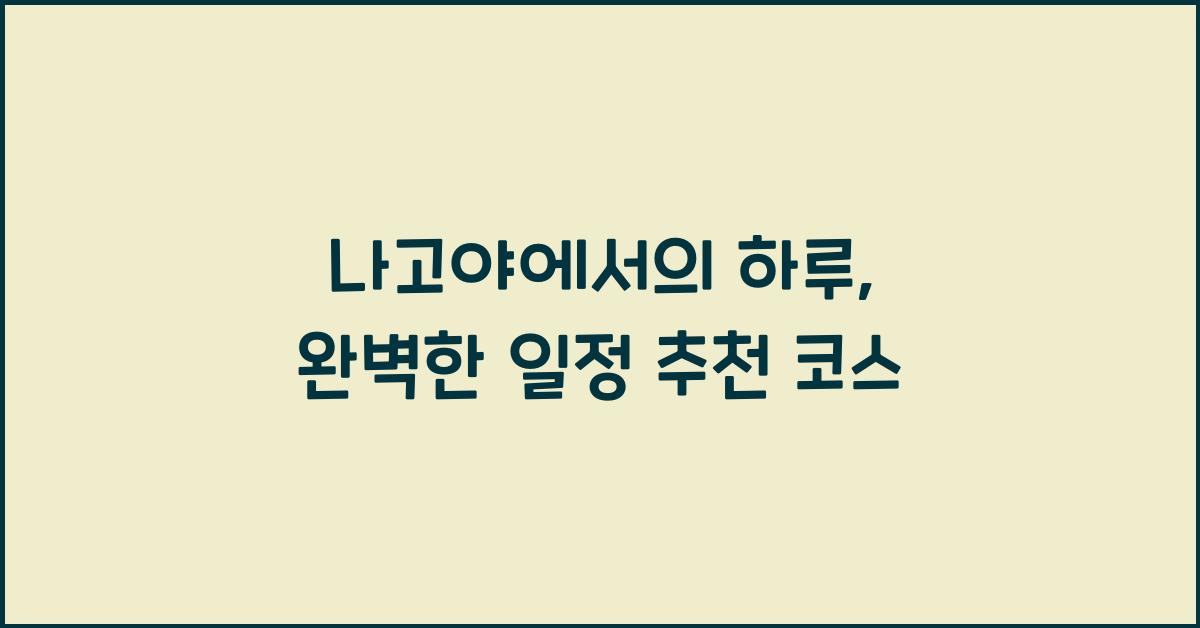 나고야에서의 하루: 일정 짜기와 추천 코스