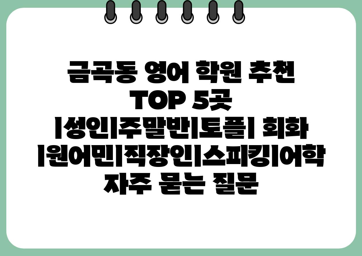 금곡동 영어 학원 추천 TOP 5곳 ㅣ성인ㅣ주말반ㅣ토플ㅣ 회화 ㅣ원어민ㅣ직장인ㅣ스피킹ㅣ어학 자주 묻는 질문