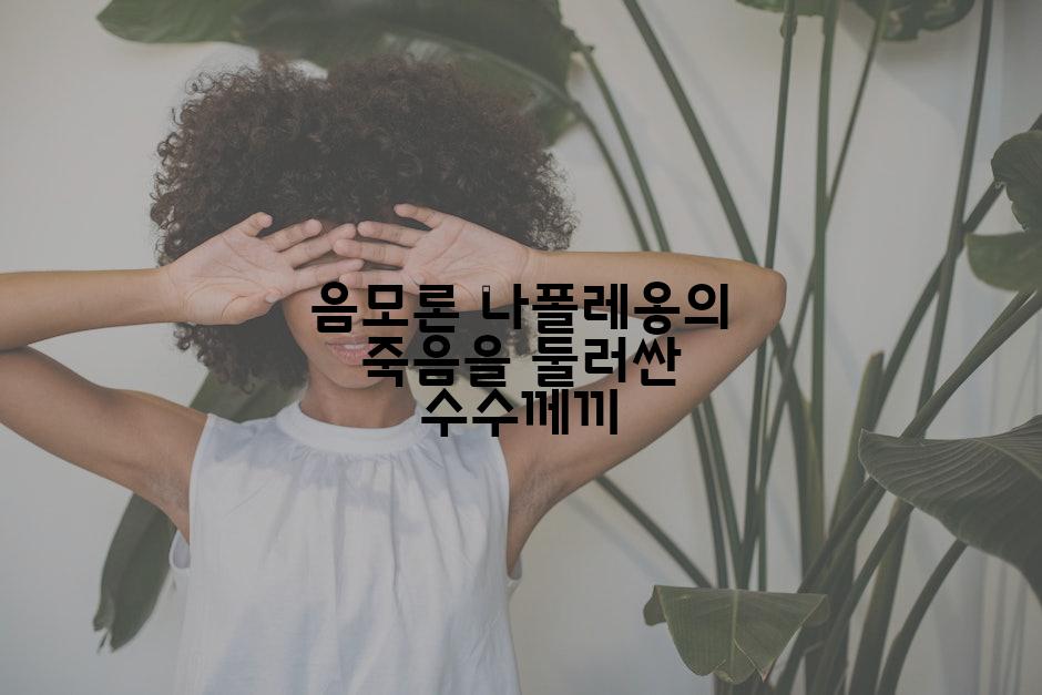 음모론 나폴레옹의 죽음을 둘러싼 수수께끼