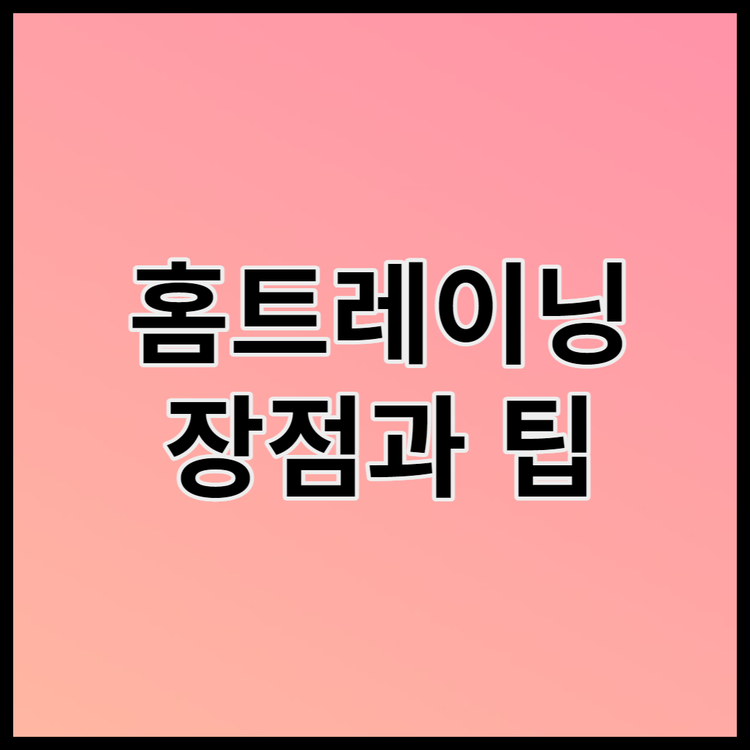  홈 트레이닝 장점과 유용한 팁(홈트, 프로그램 구성)