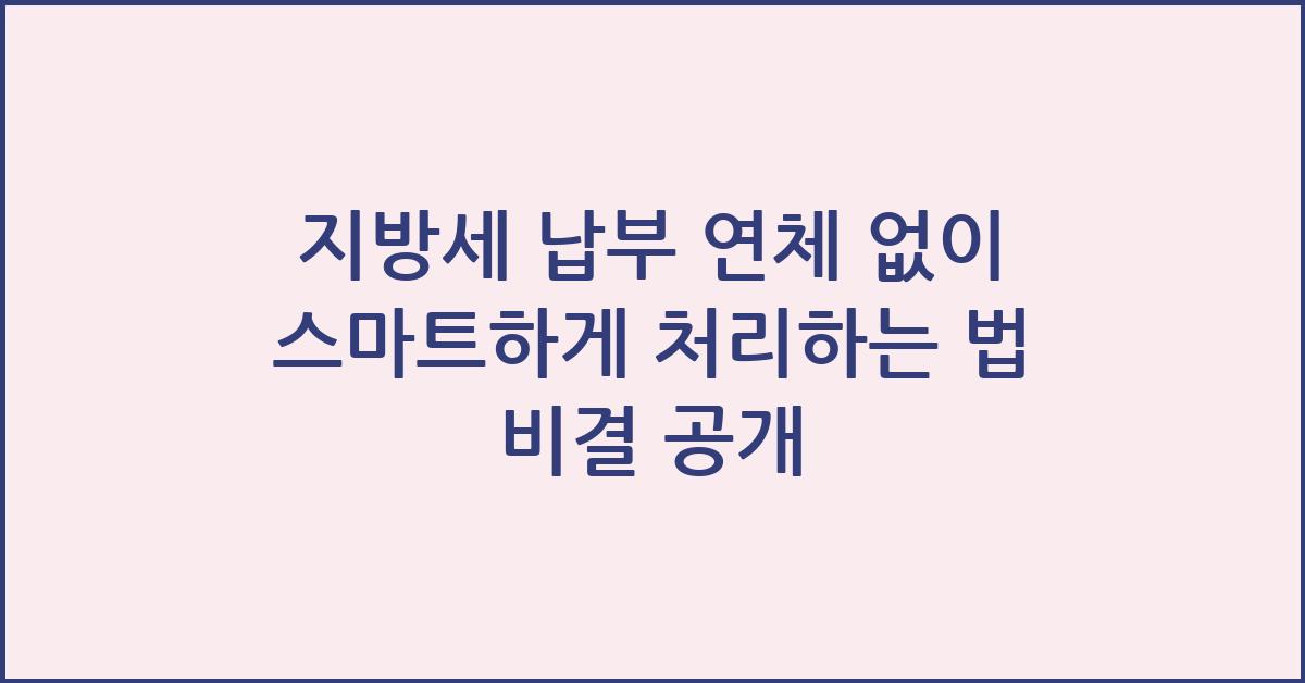 지방세 납부 연체 없이 스마트하게 처리하는 법