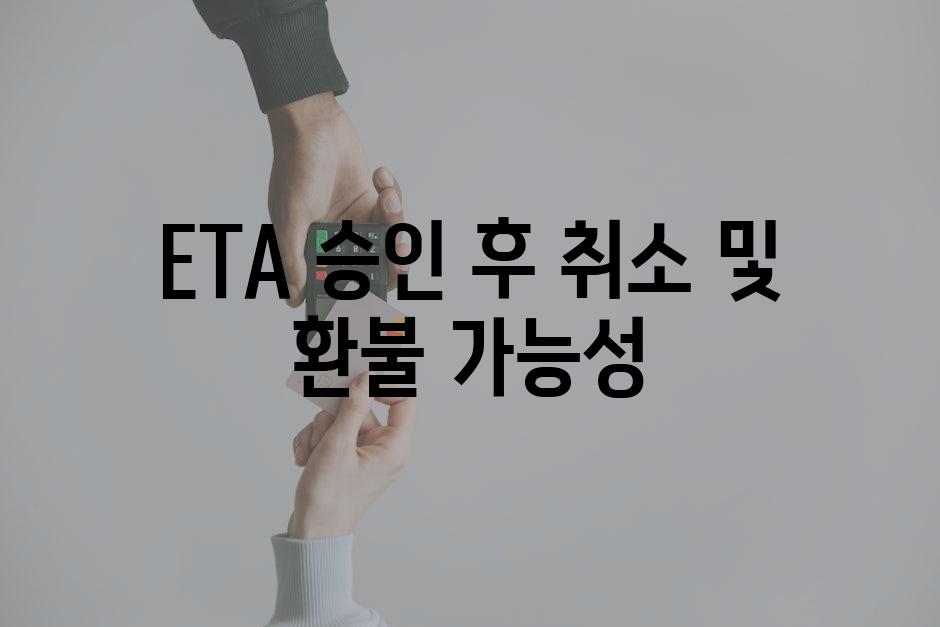 ETA 승인 후 취소 및 환불 가능성