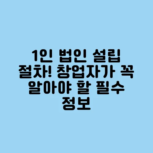 1인 법인 설립 절차! 창업자가 꼭 알아야 할 필수 정보