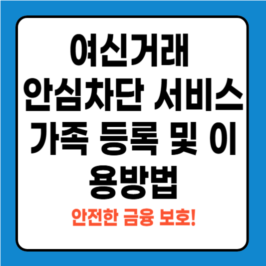 여신거래 안심차단 서비스 가족 등록 및 이용방법 – 안전한 금융 보호