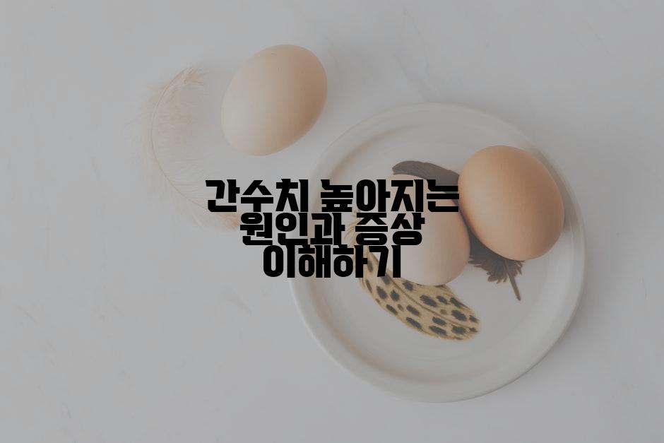 간수치 높아지는 원인과 증상 이해하기