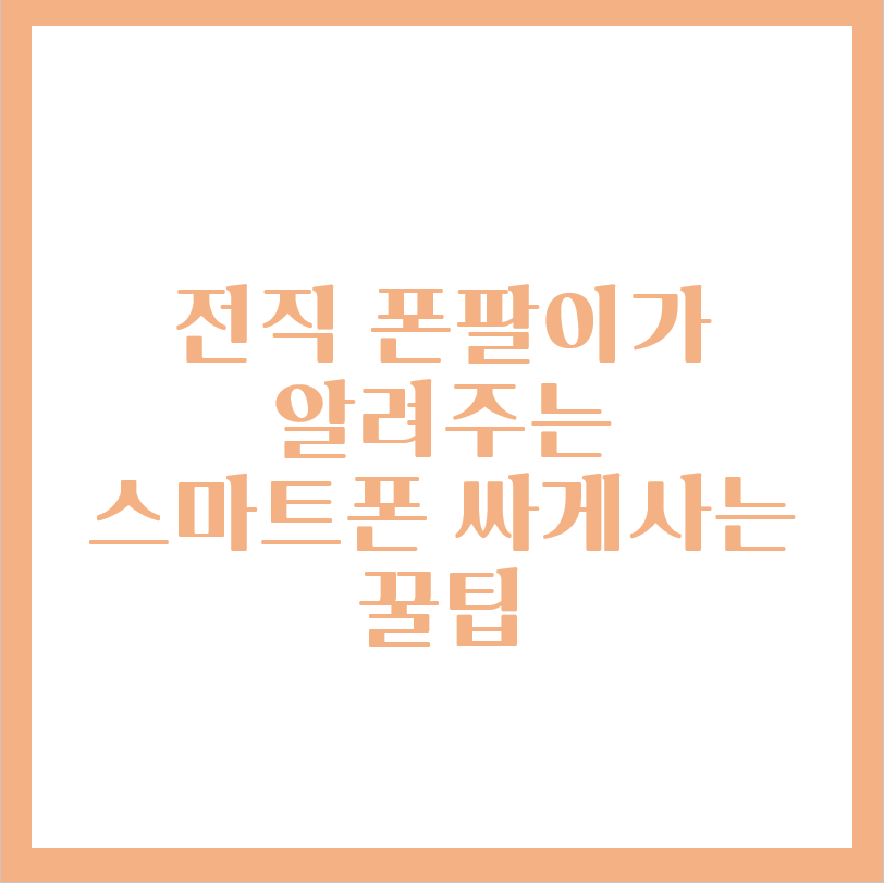  폰팔이가 알려주는 스마트폰 싸게 사는 방법