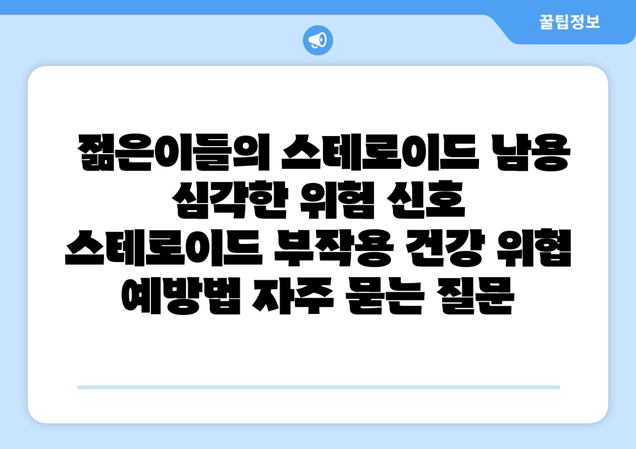  젊은이들의 스테로이드 남용 심각한 위험 신호  스테로이드 부작용 건강 위협 예방법 자주 묻는 질문