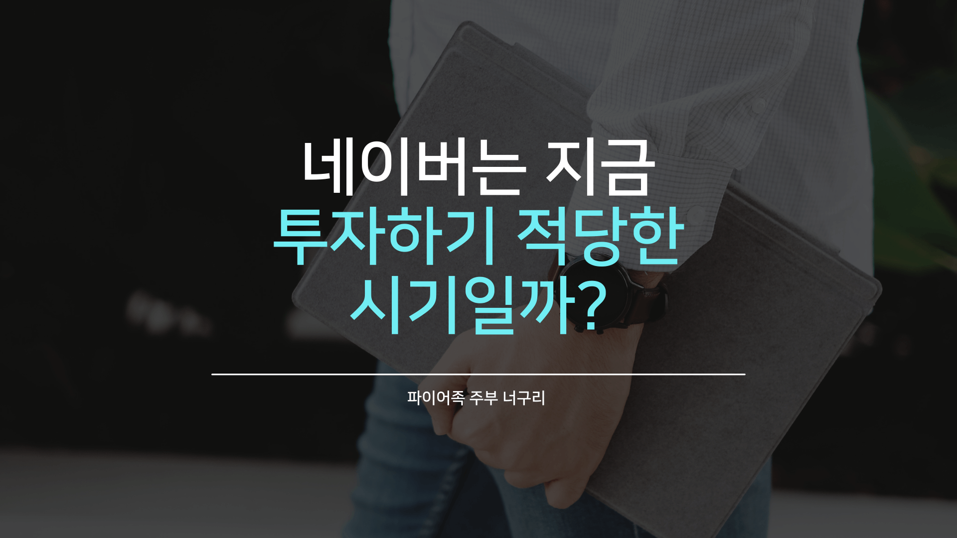  NAVER는 지금 투자하기 적당한 시기일까?