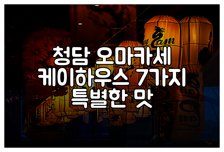 청담 오마카세 케이하우스 7가지 특별한 맛