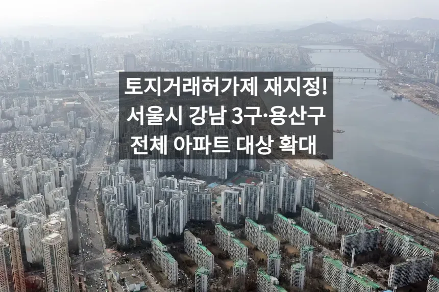토지거래허가제 재지정! 서울시 강남 3구·용산구 전체 아파트 대상 확대