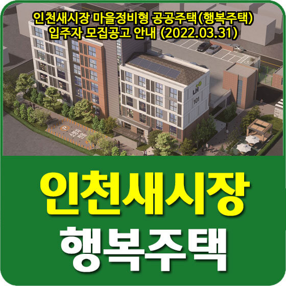  인천새시장 마을정비형 공공주택(행복주택) 입주자 모집공고 안내 (2022.03.31)