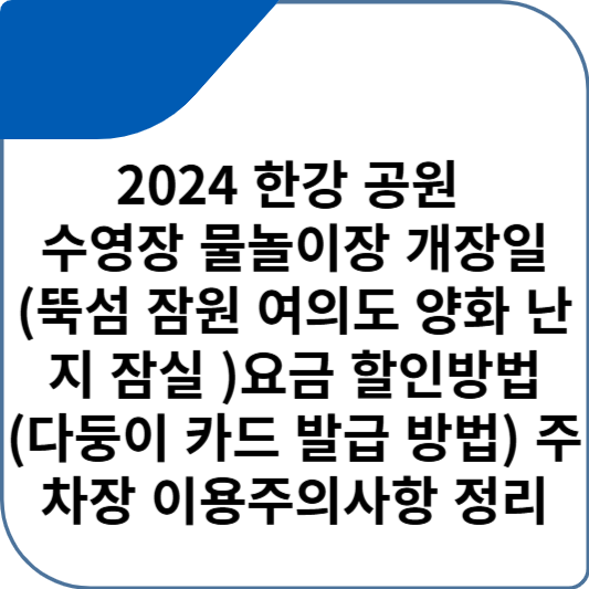 2024 한강 공원 수영장 물놀이장 개장일 (뚝섬 잠원 여의도 양화 난지 잠실 )요금 할인방법(다둥이 카드 발급 방법) 주차장 이용주의사항 정리