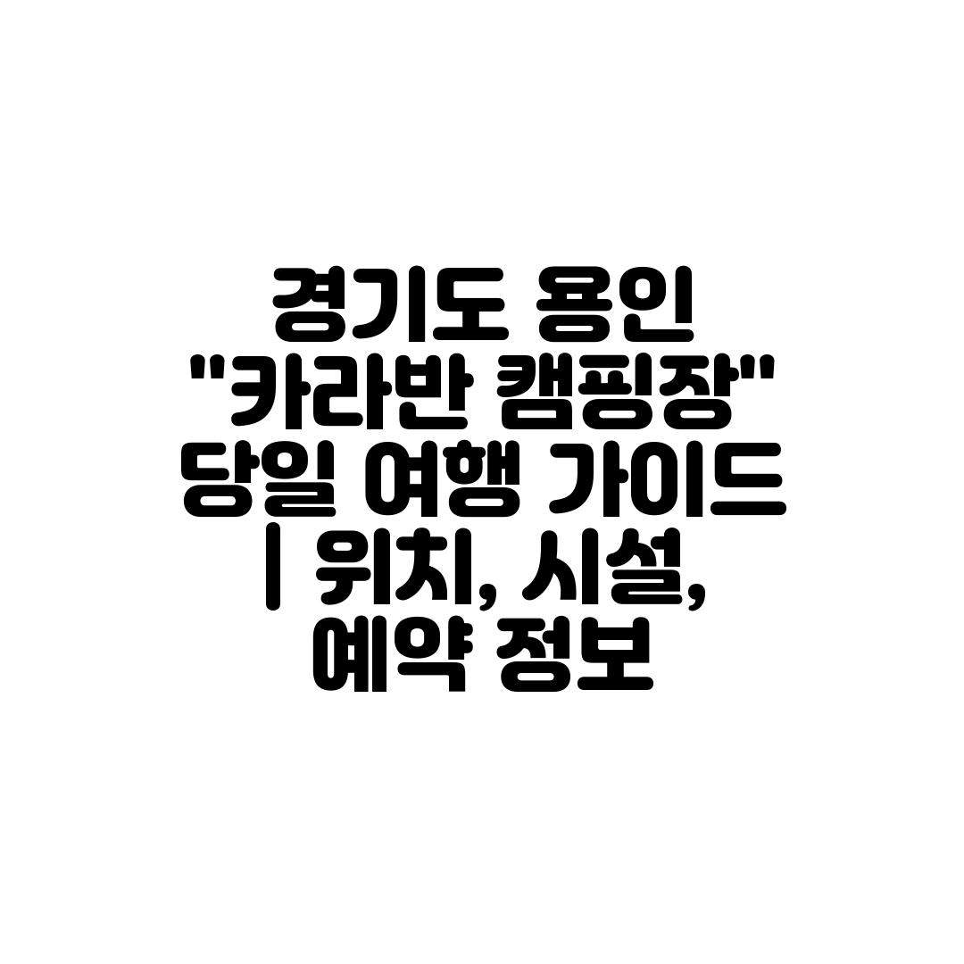 경기도 용인 카라반 캠핑장 당일 여행 가이드  위치, 