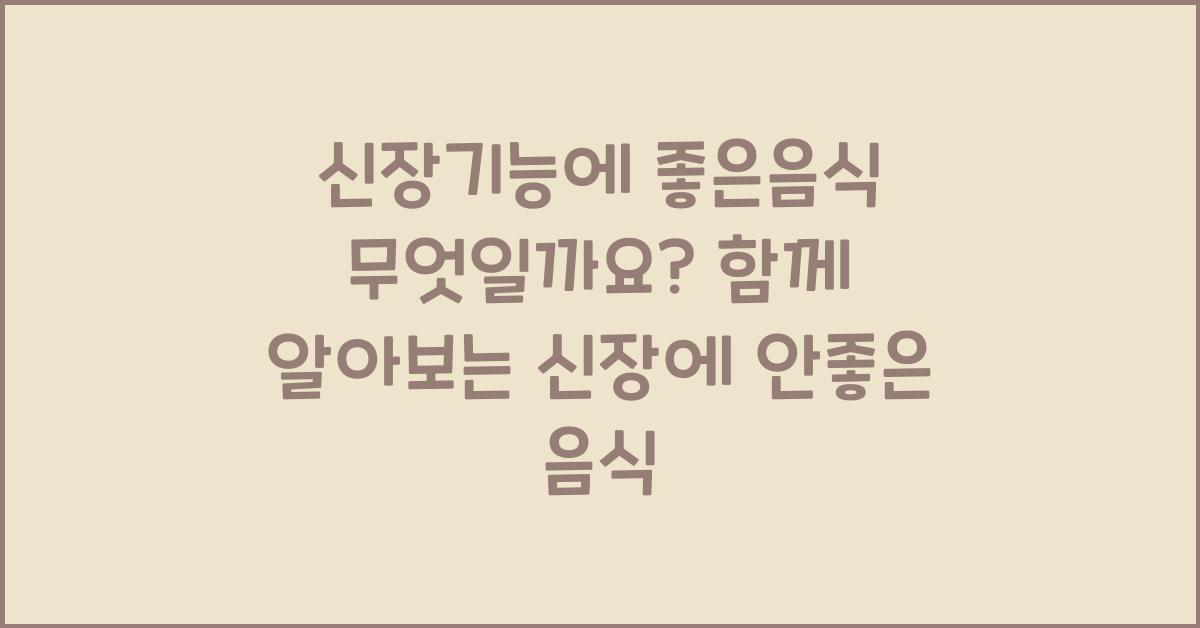 신장기능에 좋은음식 무엇일까요? (ft, 신장에 안좋은 음식)