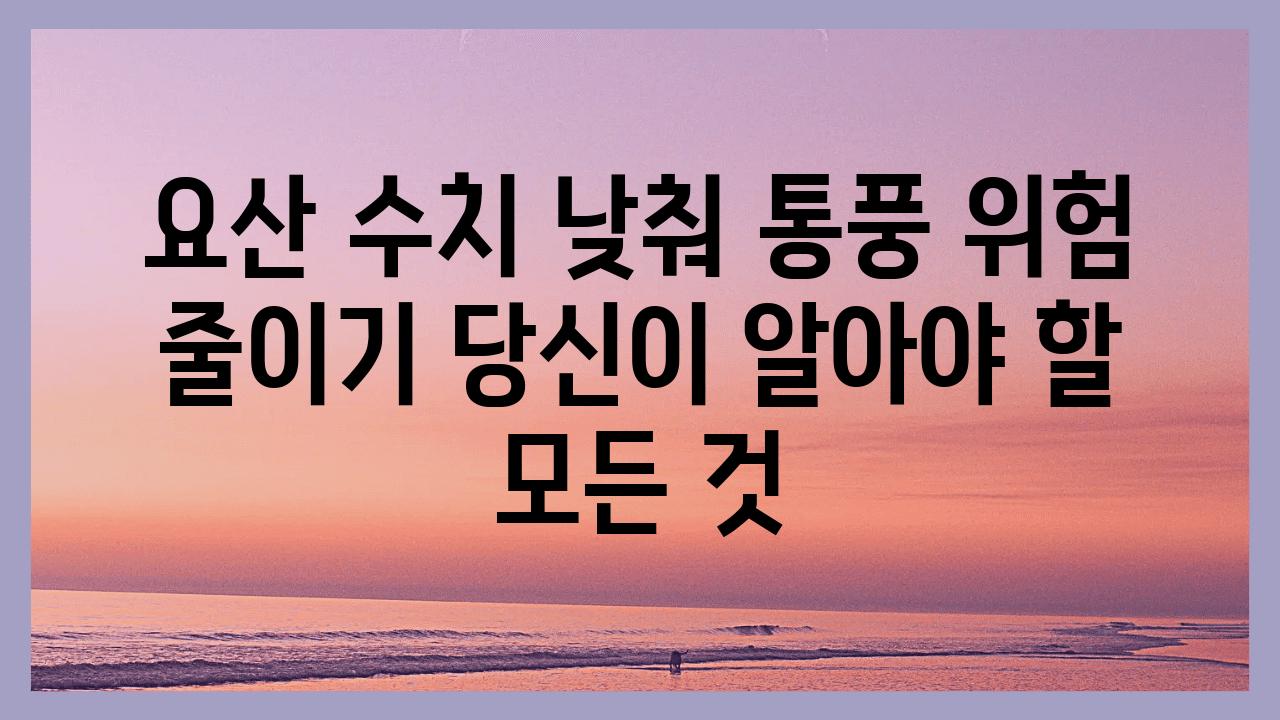 요산 수치 낮춰 통풍 위험 줄이기 당신이 알아야 할 모든 것