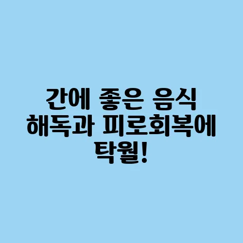 간에 좋은 음식 해독과 피로회복에 탁월!