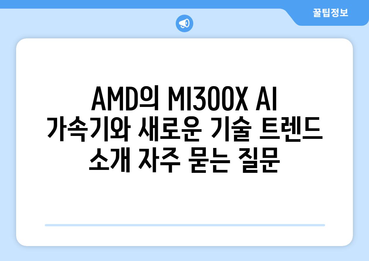 AMD의 MI300X AI 가속기와 새로운 기술 트렌드 소개 자주 묻는 질문