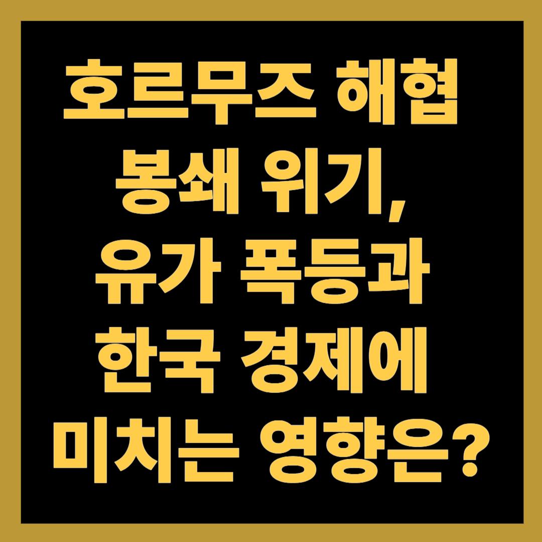 호르무즈 해협 봉쇄 위기, 유가 폭등과 한국 경제에 미치는 영향은?