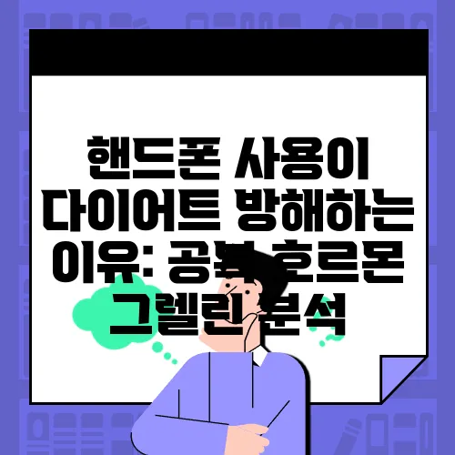 핸드폰 사용이 다이어트 방해하는 이유: 공복 호르몬 그렐린 분석