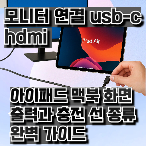 모니터 연결 usb-c hdmi 아이패드·맥북 화면 출력과 충전, 선 종류 완벽 가이드