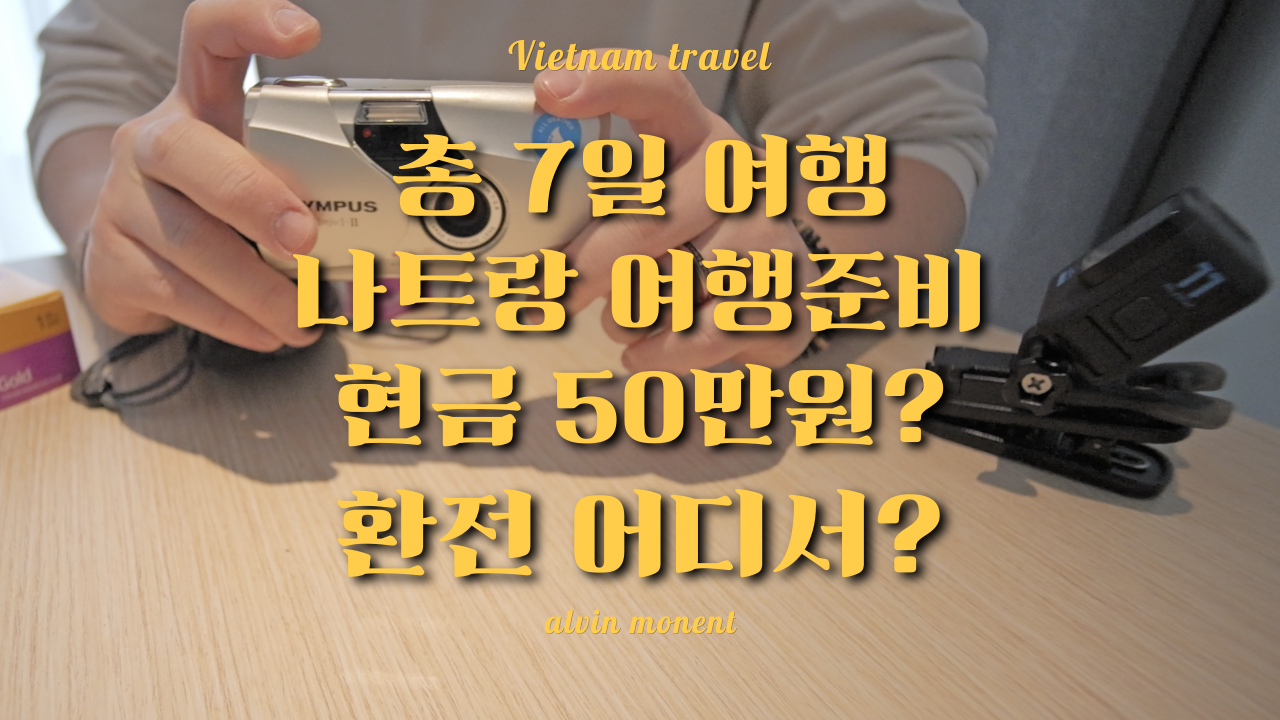 베트남 여행을 위한 필름카메라와 고프로 액션캠 장비
중앙에 총 7일 여행 나트랑 여행준비, 50만원 충분? 환전은 어디서?라는 설명