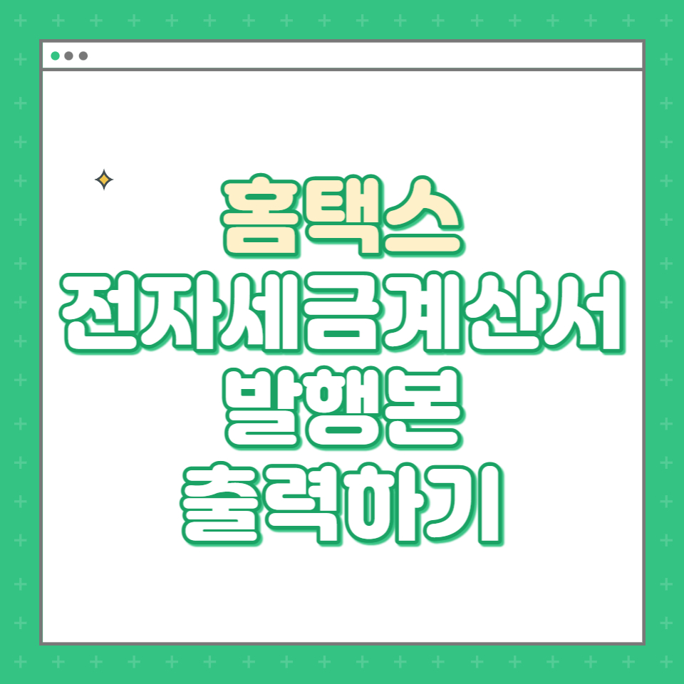  전자 세금계산서 발급내역 출력하기 - 홈택스로 간편하게