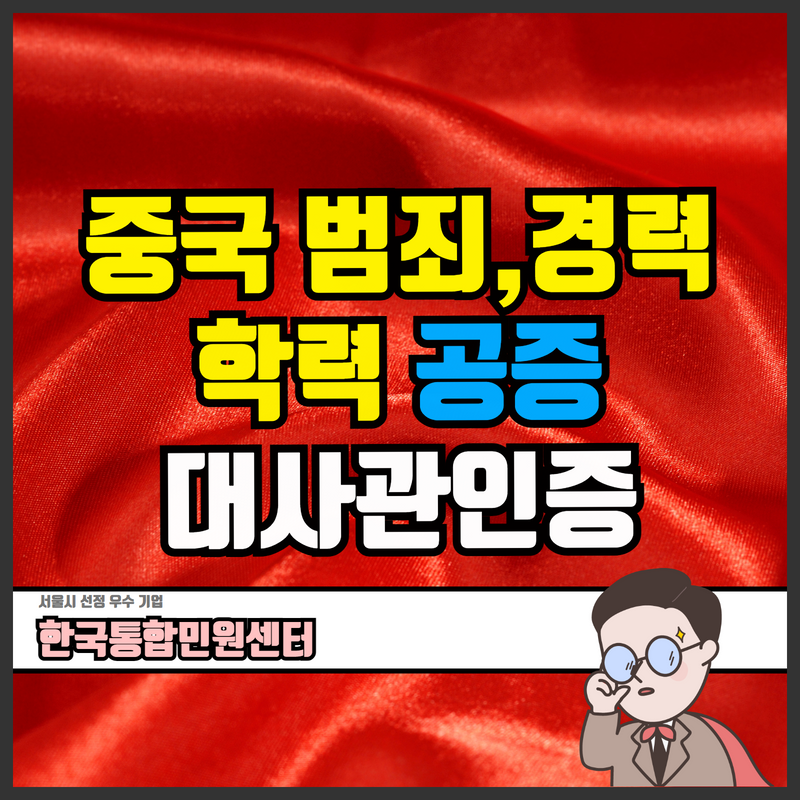  중국 경력증명서, 범죄경력증명서, 졸업증명서 대사관 공증 원스톱 서비스!
