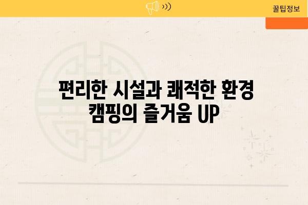  편리한 시설과 쾌적한 환경 캠핑의 즐거움 UP