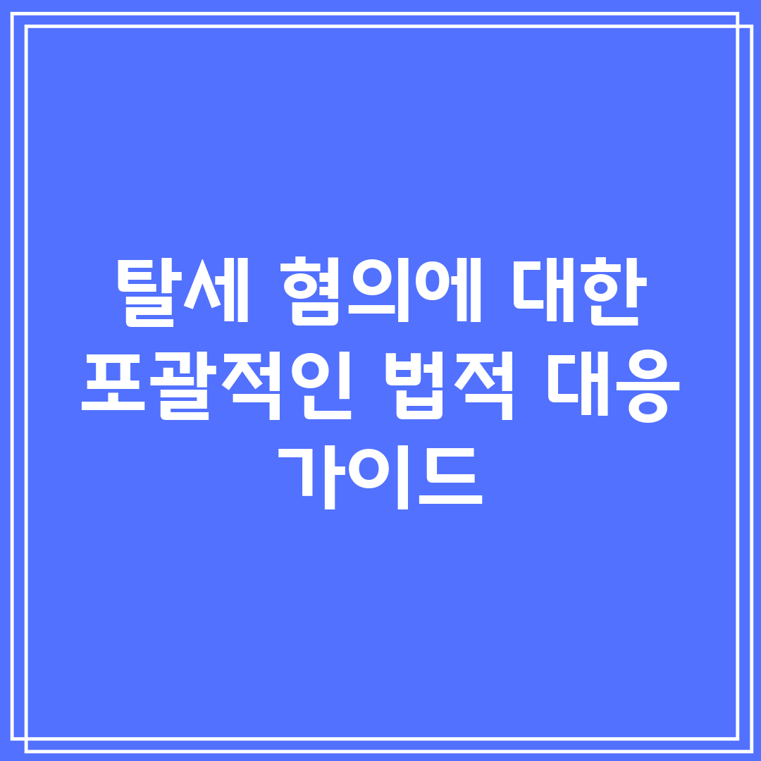 탈세 혐의에 대한 포괄적인 법적 대응 가이드