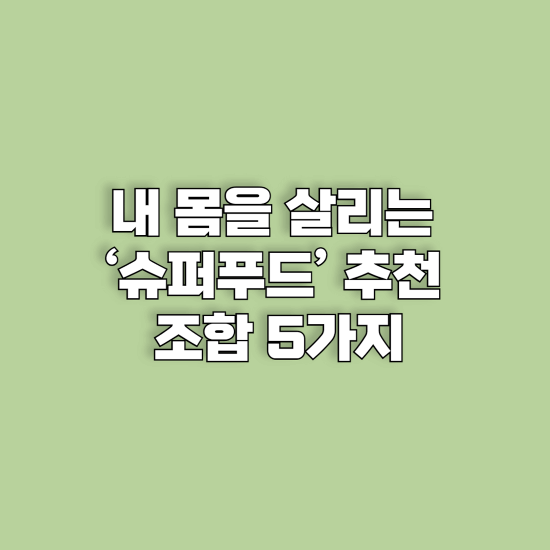 내 몸을 살리는 ‘슈퍼푸드’ 추천 조합 5가지