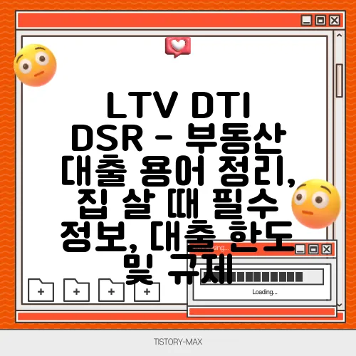 LTV DTI DSR - 부동산 대출 용어 정리, 집 살 때 필수 정보, 대출 한도 및 규제