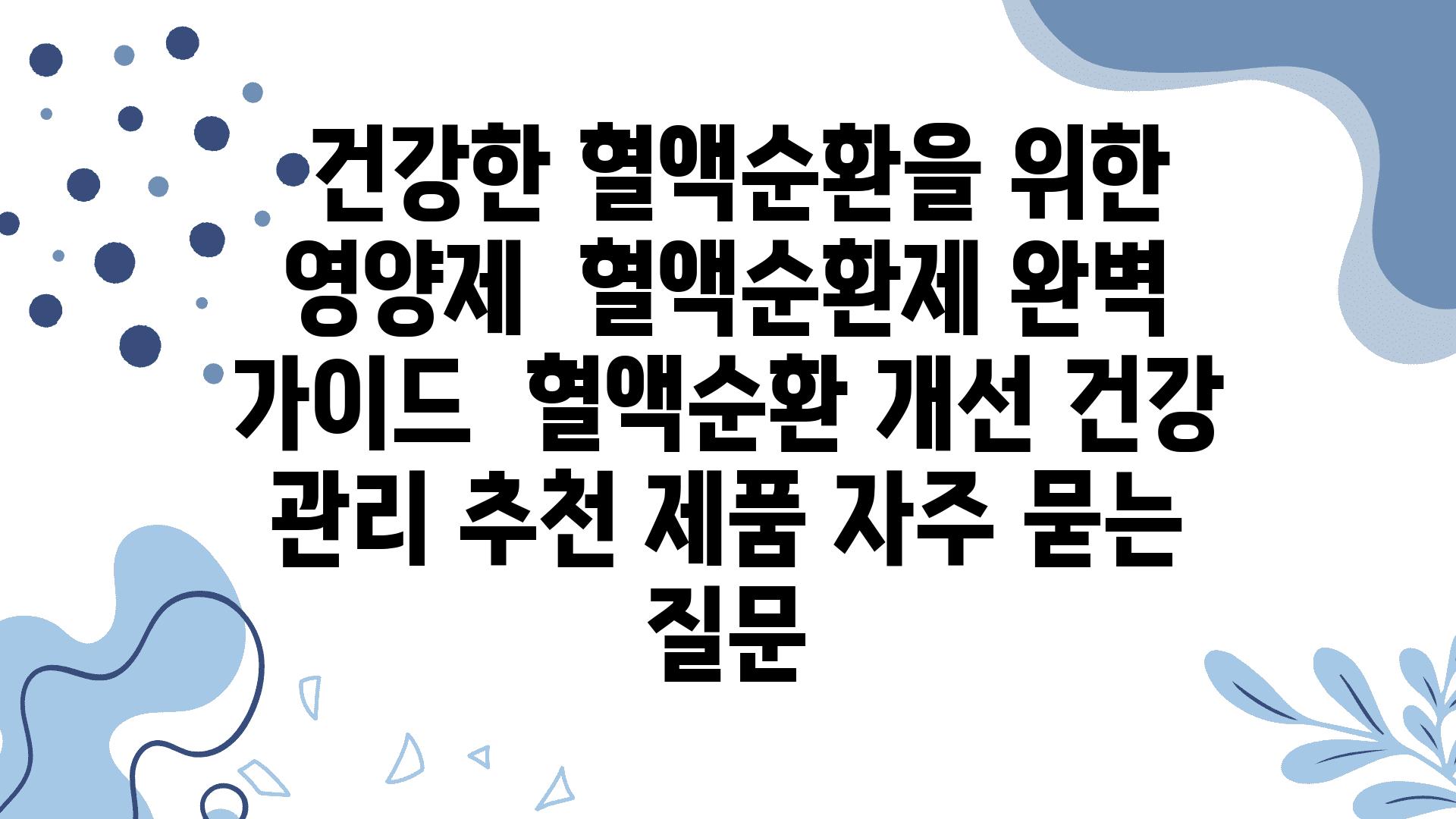  건강한 혈액순환을 위한 영양제  혈액순환제 완벽 설명서  혈액순환 개선 건강 관리 추천 제품 자주 묻는 질문