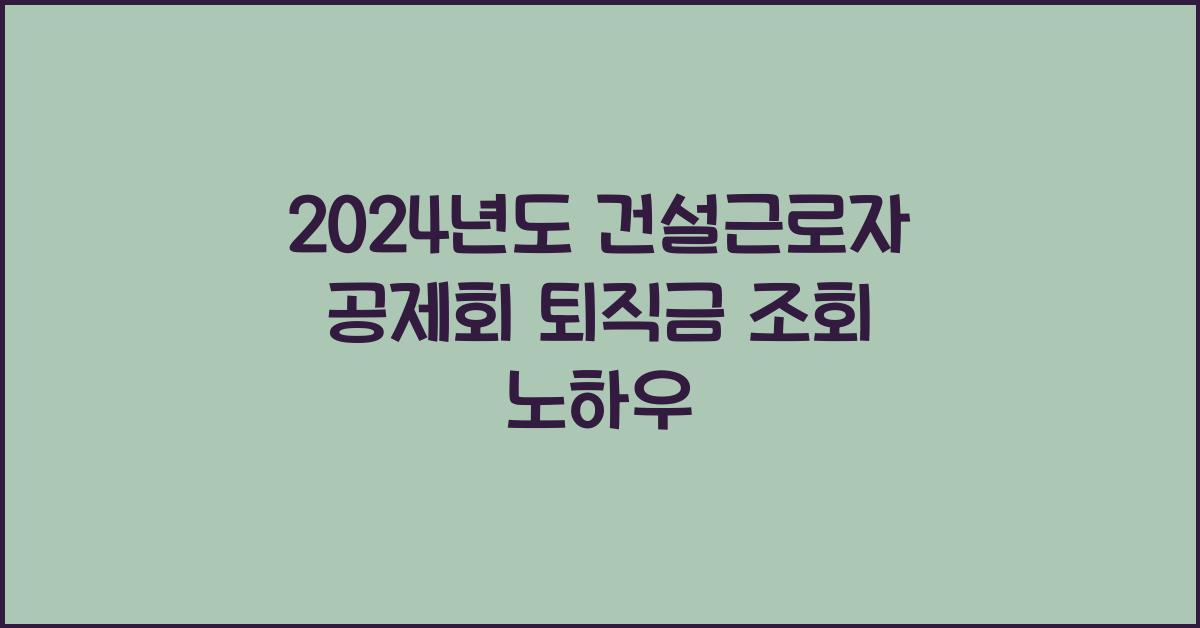 건설근로자 공제회 퇴직금 조회