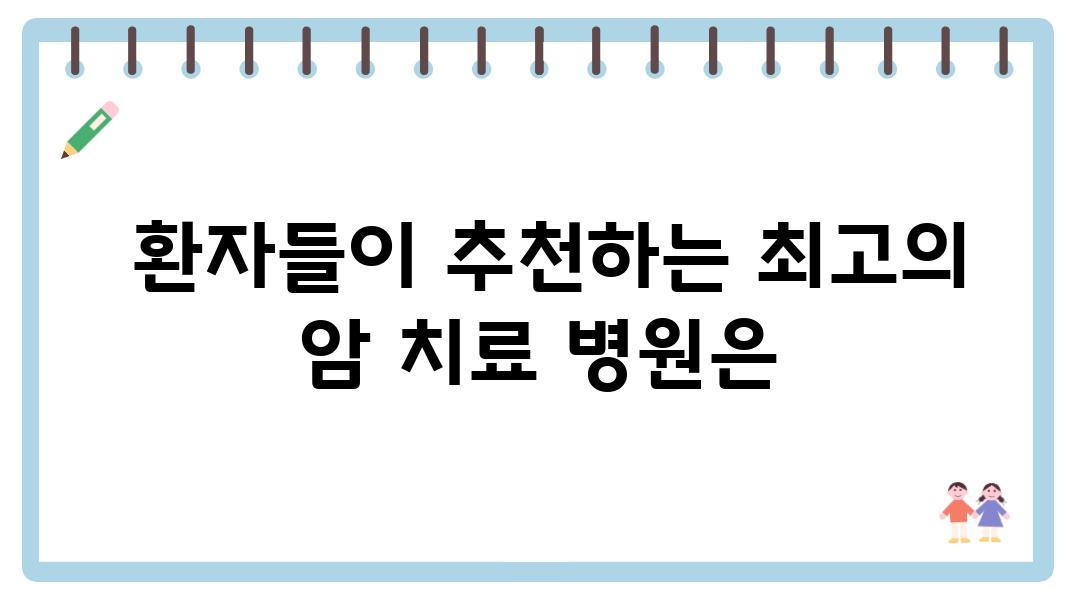  환자들이 추천하는 최고의 암 치료 병원은