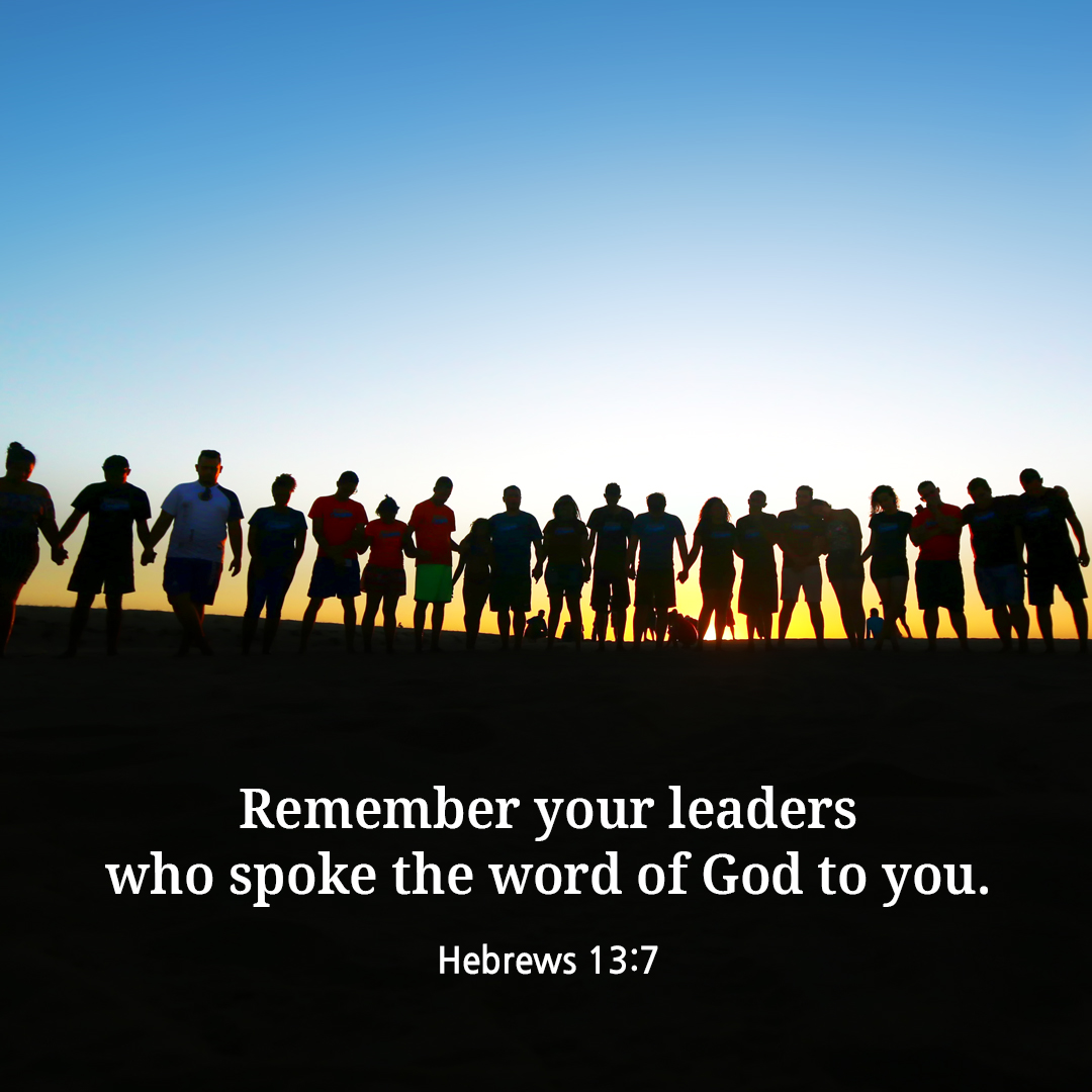 Remember your leaders who spoke the word of God to you. (Hebrews 13:7)