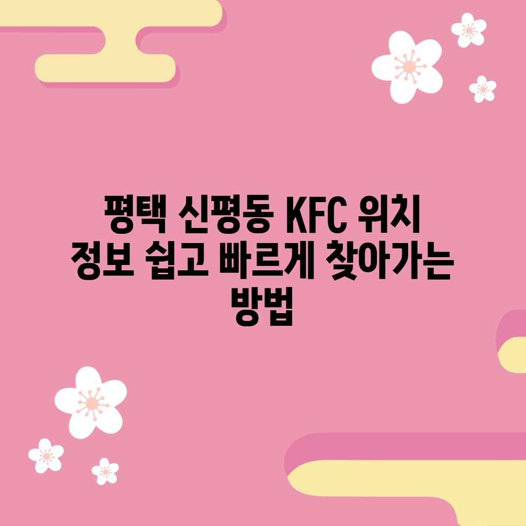 평택 신평동 KFC 위치 정보: 쉽고 빠르게 찾아가는 방법